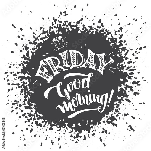 Friday, good morning. Positive saying about friday and week ending. Typography poster design. Hand lettering and brush calligraphy on splash background isolated on white