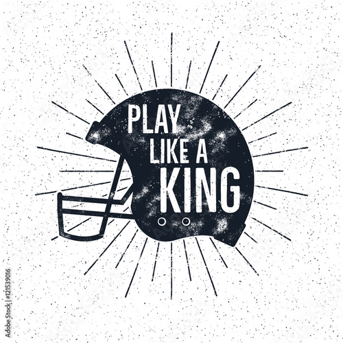 American Football retro helmet label with inspirational quote text - play like a king. Vintage typography design, grunge effects and sun bursts. Tee designs, print on t-shirt or web projects.