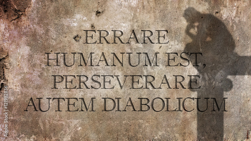 Errare humanum est, perseverare autem diabolicum. A Latin phrase that MEANS To err is human, to persevere is of the devil.