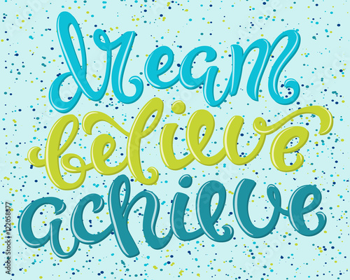 Dream believe achieve