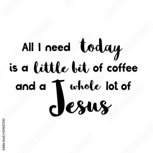 All you need today is a little bit of coffee and a whole lot of Jesus - Vector Inspirational quote. Design element for housewarming poster, t-shirt design. Modern brush lettering print.