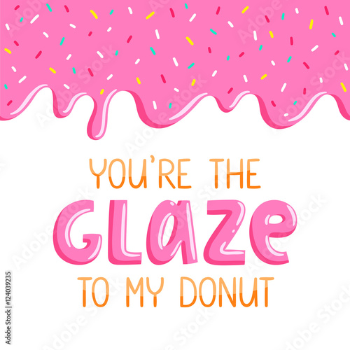 You are the glaze to my donut