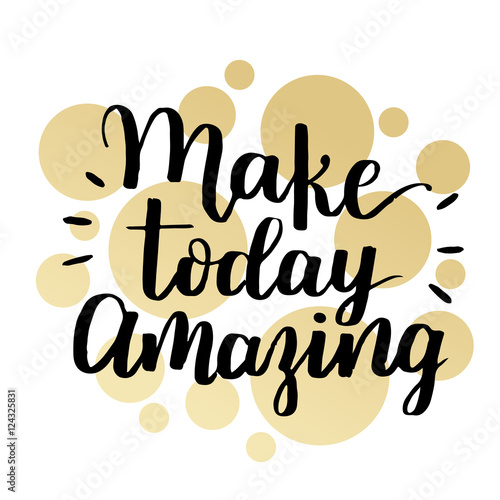 Make today amazing. Inspirational quote handwritten with black ink and brush, custom lettering for posters, t-shirts and cards. Vector calligraphy on white background with golden circles.