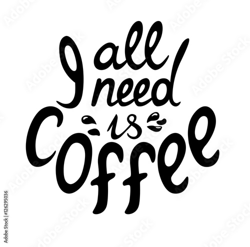 Lettering All I need is coffee. Funny quote. Inscription as template of banner, poster, t-shirt print. Vector illustration.