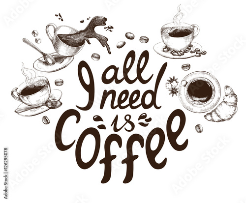 Lettering All I need is coffee. Funny quote decorated with hand drawn cups of coffee and coffee beans. Inscription as template of banner, poster, t-shirt print. Vector illustration.