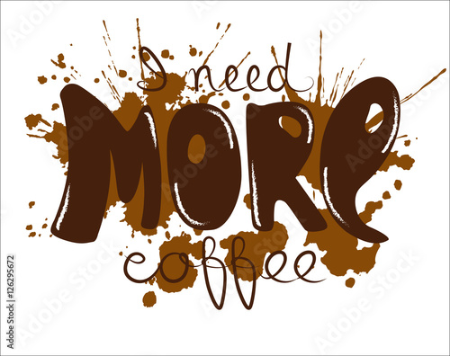 Lettering I need more coffee. Funny quote. Inscription as template of banner, poster, t-shirt print. Vector illustration.