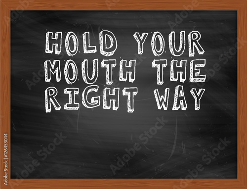 HOLD YOUR MOUTH THE RIGHT WAY handwritten text on black chalkboa