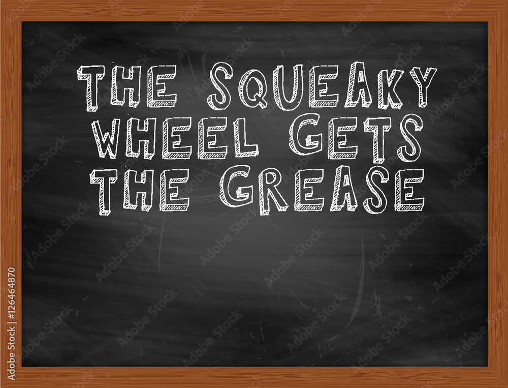 The Squeaky Wheel Gets The Grease