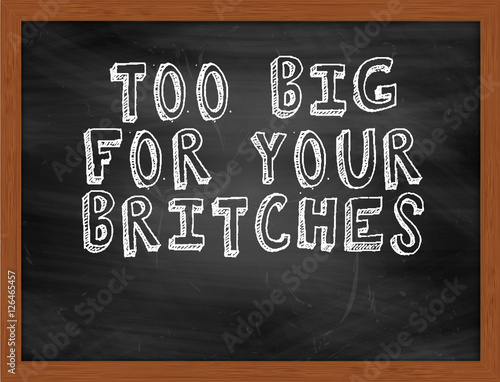 TOO BIG FOR YOUR BRITCHES handwritten text on black chalkboard