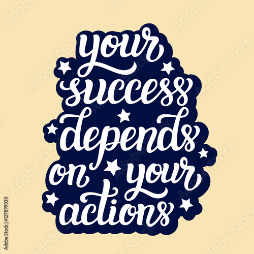 Your success depends on your actions