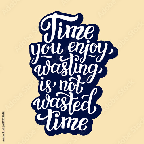 Time you enjoy wasting is not wasted time