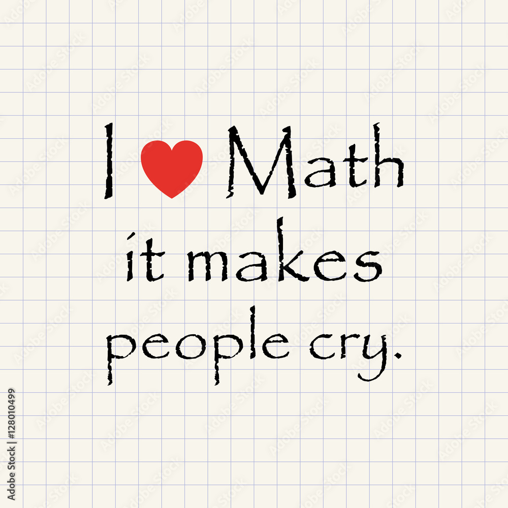 I love math, it makes people cry - funny inscription template I love math, it makes people cry - funny inscription template
