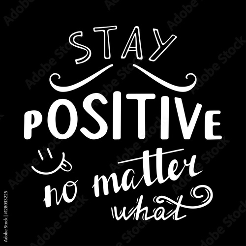 Stay positive no matter what. Positive quote lettering. Calligraphy postcard or poster graphic design typography element. Hand written vector sign.