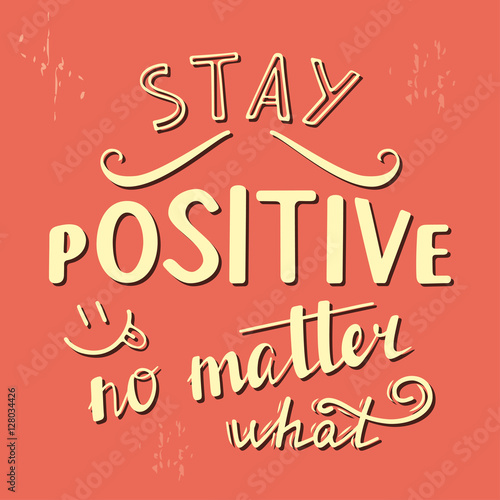 Stay positive no matter what. Positive quote lettering. Calligraphy postcard or poster graphic design typography element. Hand written vector sign.