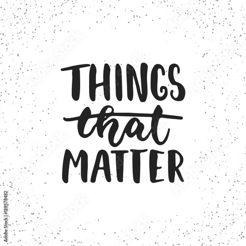 Things that matter - hand drawn lettering phrase isolated on the white grunge background. Fun brush ink inscription for photo overlays  greeting card or t-shirt print  poster design