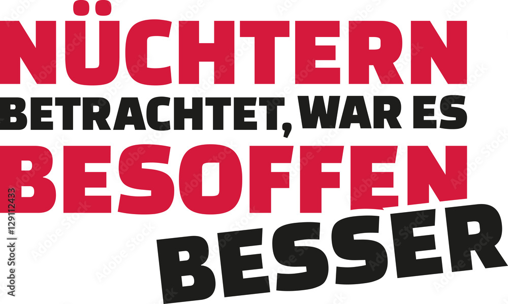 Looked at soberly drunken was way better. German drinking saying. Looked at soberly drunken was way better. German drinking saying.