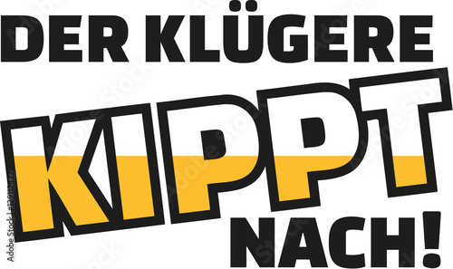 The clever one drink on. German saying.