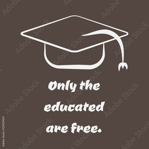 Silhouette of an academic cap and text Only the educated are free.