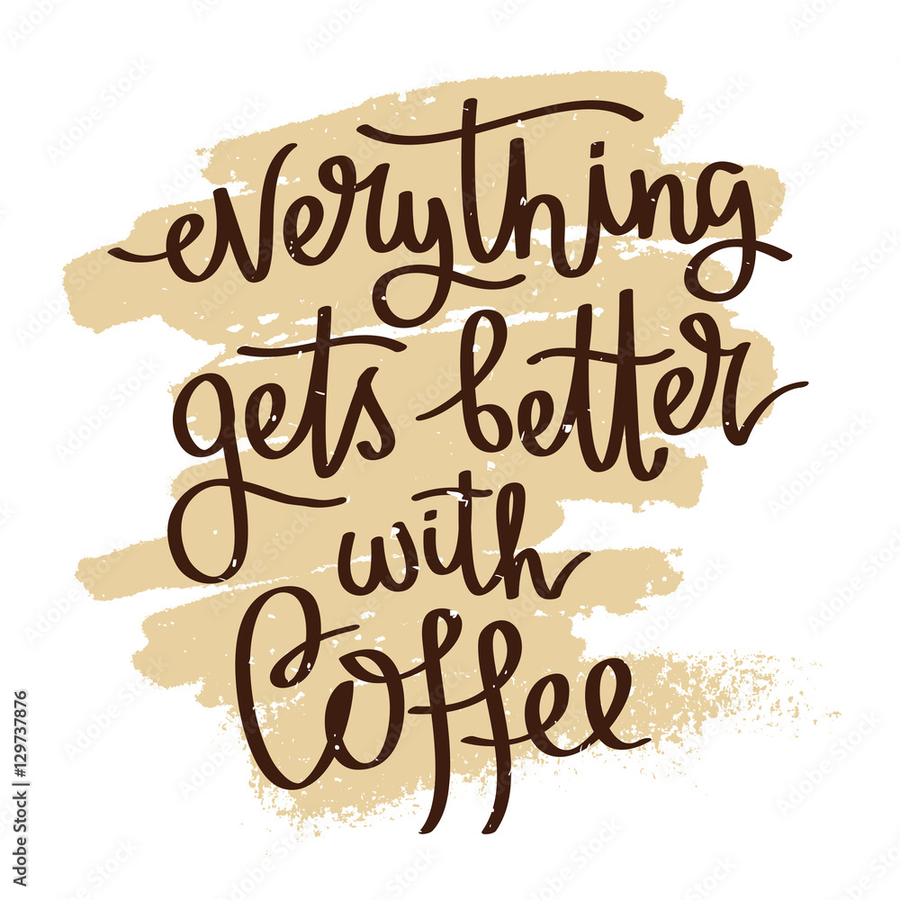 Everything gets better with coffee.