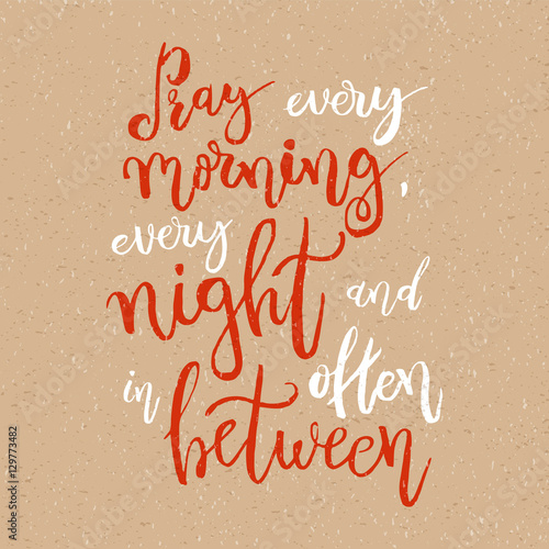 Pray every morning, every night and often in between - Vector Inspirational quote. Design element for housewarming poster, t-shirt design. Modern brush lettering print. Hand lettering for your design.