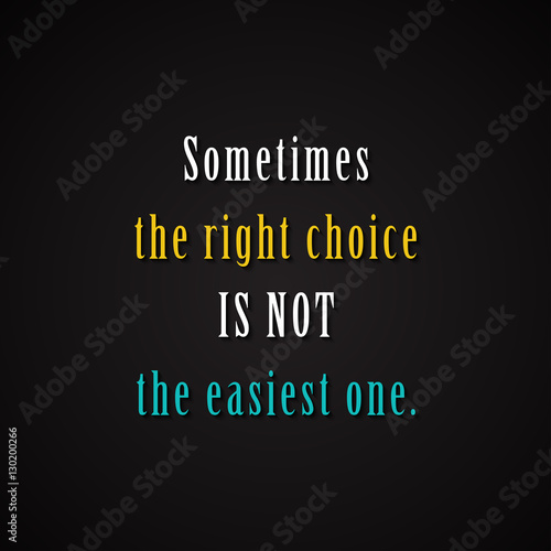 Sometimes the right choice is not the easiest one. - motivational inscription template