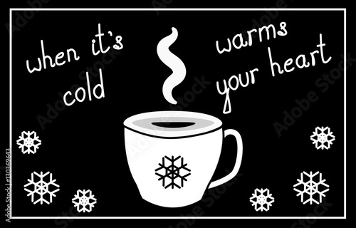 cup of hot coffee, tea, chocolate, cocoa and smoke flavor, in black and white color scheme, with snowflakes and the words: when it is cold, warm the heart, vector illustration