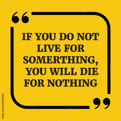 Motivational quote.If you do nît live for something, you will di