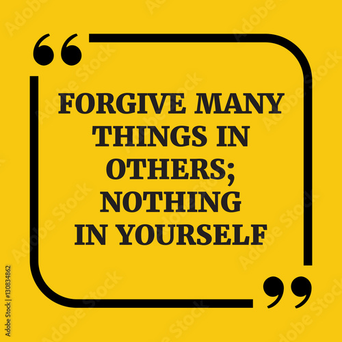 Motivational quote.Forgive many things in others; nothing in you