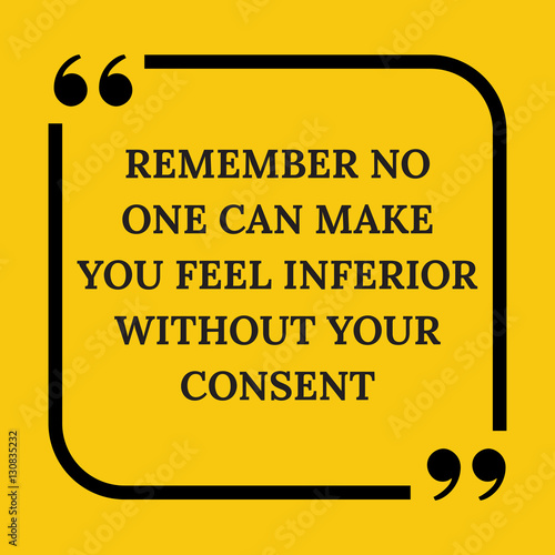 Motivational quote. Remember no one can make you feel inferior w