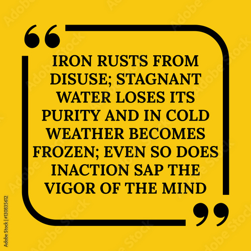 Motivational quote. Iron rusts from disuse; stagnant water loses
