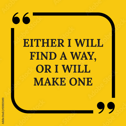 Motivational quote. Either I will find a way, or I will make one