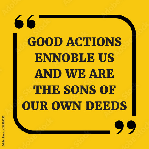 Motivational quote. Good actions ennoble us and we are the sons