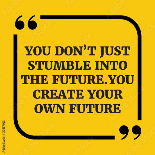Motivational quote.You don't just stumble into the future. You c