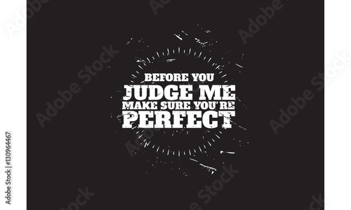 before you judge me make sure you're perfect