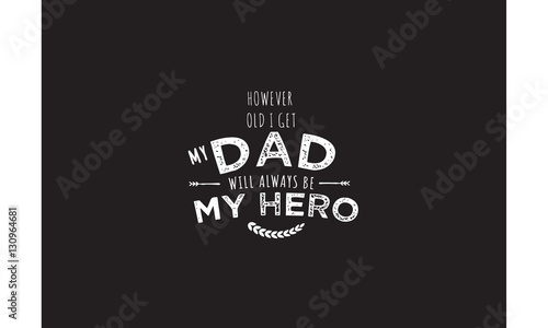 however old i get my dad will always be my hero