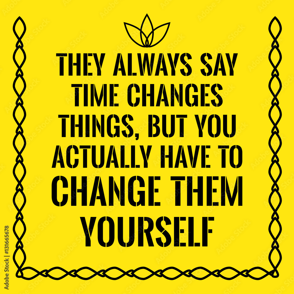 Motivational quote. They always say time changes things, but you