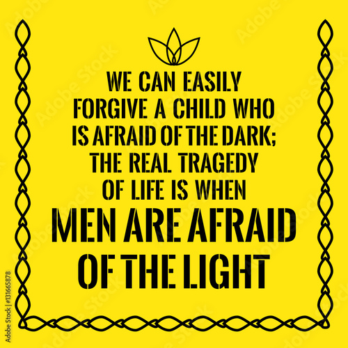 Motivational quote. We can easily forgive a child who is afraid