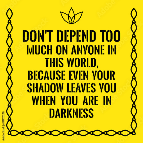 Motivational quote. Don't depend too much on anyone in this worl