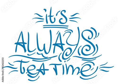 Lettering phrase from the fairy tale Alice's Adventures in Wonderland: it's always tea time