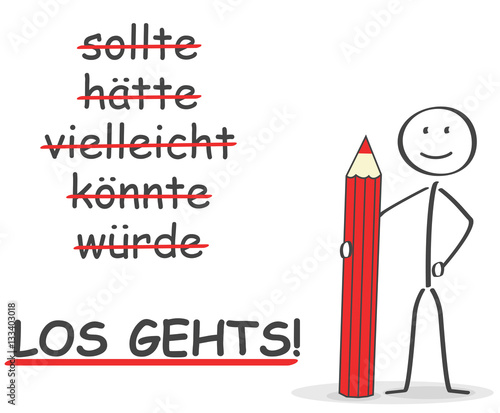 Los gehts sagt das Strichmännchen und streicht sollte hättte vielleicht könnte und würde rot durch