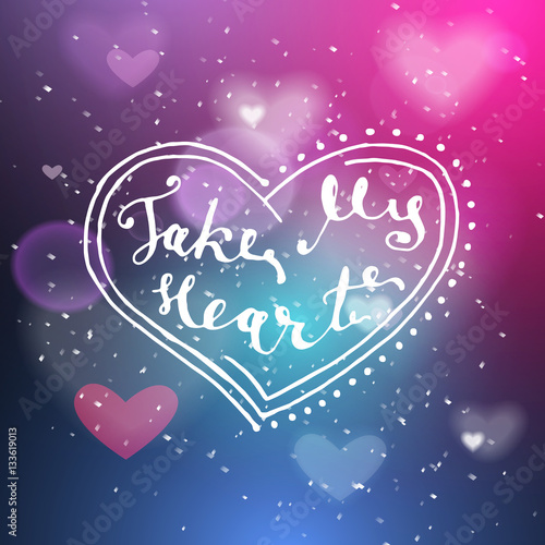 Take my heart hand written lettering positive quote, calligraphy poster vector illustration. Valentines Day Card Calligraphy. Background in show. Vector interior shined with a projector