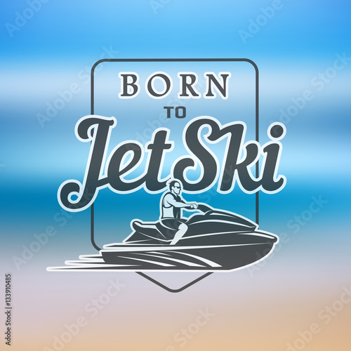 born to Jet Ski logo, badges and t-shirt emblems isolated on blurred background. summer sport. Watercraft transport .