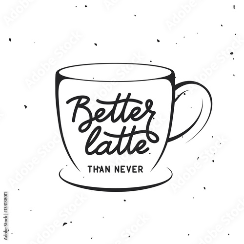 Coffee related vintage vector illustration with quote. Better latte than never.