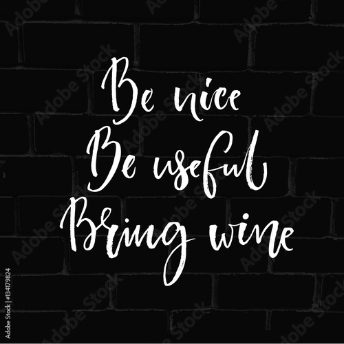 Be nice, be useful, bring wine. Funny quote about drinking with round trace of wine glass. Modern calligraphy at black brick bac