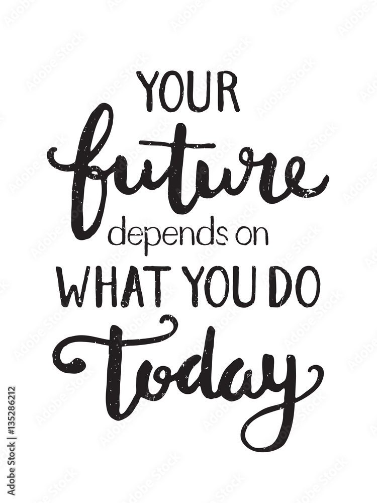 YOUR FUTURE DEPENDS ON WHAT YOU DO TODAY motivational quote