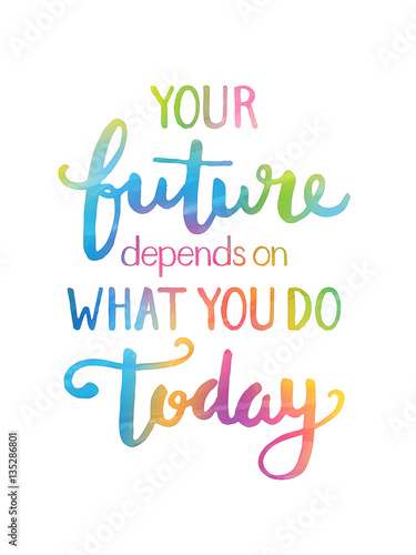 YOUR FUTURE DEPENDS ON WHAT YOU DO TODAY motivational quote