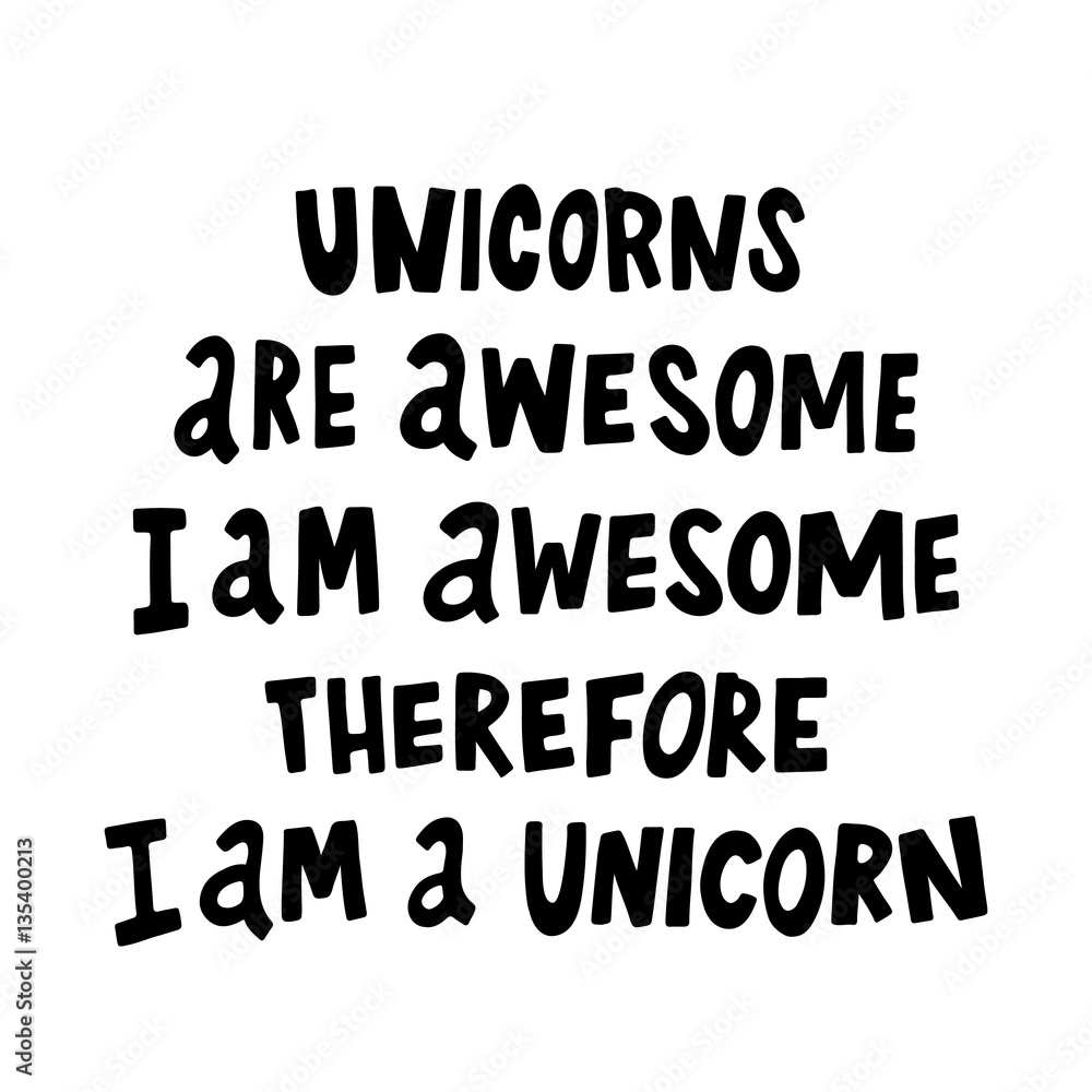 Unicorns are awesome, i am awesome, therefore i am a unicorn.The quote hand-drawing of black ink. Vector Image. It can be used for website design, article, phone case, poster, t-shirt, mug etc. Unicorns are awesome, i am awesome, therefore i am a unicorn.The quote hand-drawing of black ink. Vector Image. It can be used for website design, article, phone case, poster, t-shirt, mug etc.