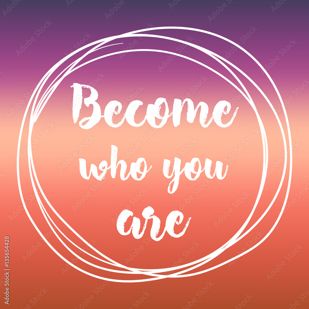 become who you are. Inspirational quote, motivation. Typography for poster, invitation, greeting card or t-shirt. Vector lettering design. Text background