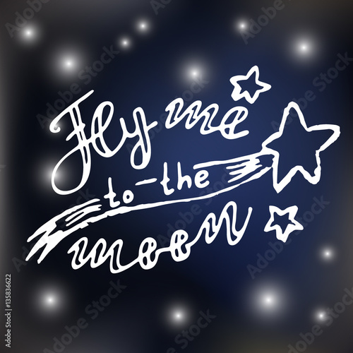 Fly me to the moon. Lettering quote. Space background. Greeting card with calligraphy. Hand drawn lettering design. Typography for banner, poster or clothing design. Vector invitation.
