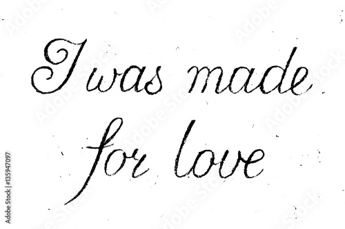 I was made for love. Handwritten phrase in coal, vector
